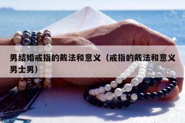男结婚戒指的戴法和意义（戒指的戴法和意义男士男）