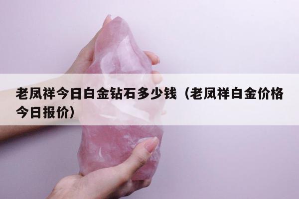 老凤祥今日白金钻石多少钱（老凤祥白金价格今日报价）