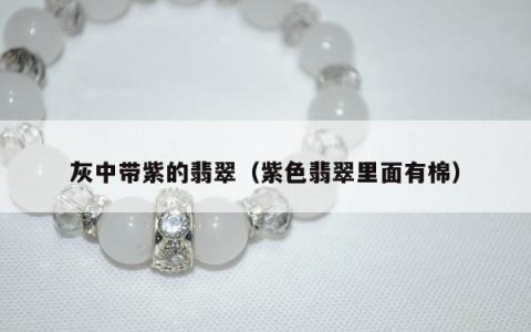 灰中带紫的翡翠（紫色翡翠里面有棉）