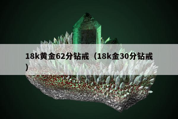8k黄金62分钻戒（18k金30分钻戒）"