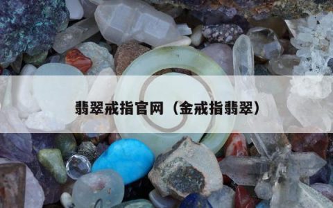 翡翠戒指官网（金戒指翡翠）