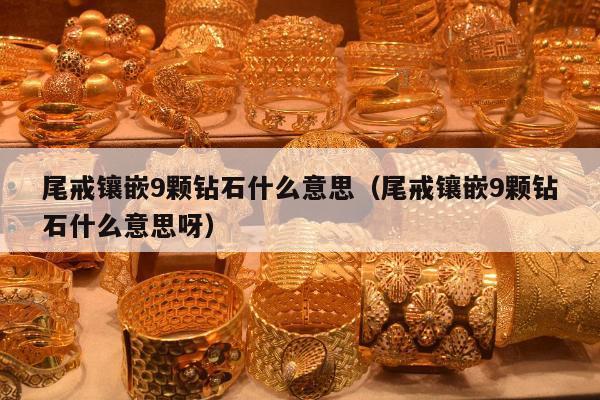 尾戒镶嵌9颗钻石什么意思（尾戒镶嵌9颗钻石什么意思呀）