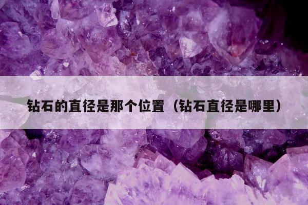 钻石的直径是那个位置（钻石直径是哪里）