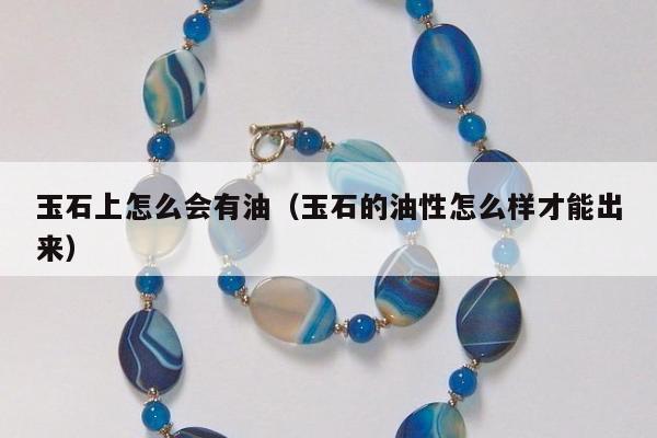 玉石上怎么会有油（玉石的油性怎么样才能出来）