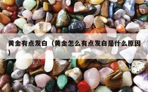 黄金有点发白（黄金怎么有点发白是什么原因）