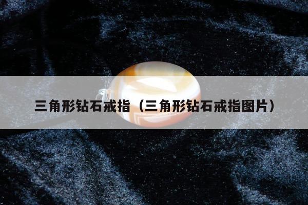 三角形钻石戒指（三角形钻石戒指图片）
