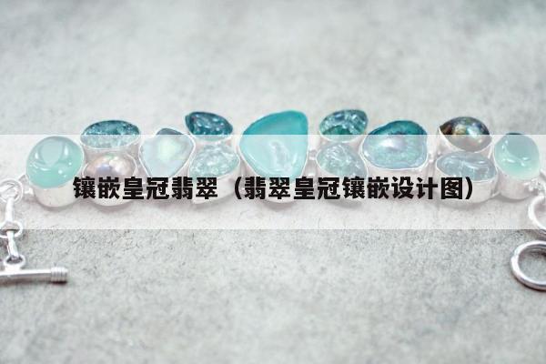 镶嵌皇冠翡翠（翡翠皇冠镶嵌设计图）