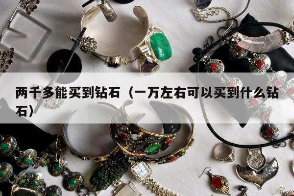 两千多能买到钻石（一万左右可以买到什么钻石）