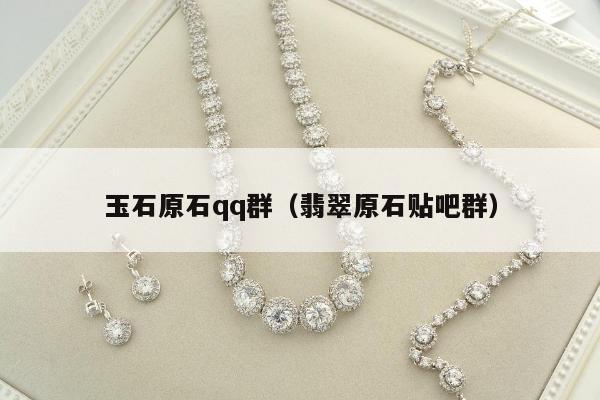 玉石原石qq群（翡翠原石贴吧群）