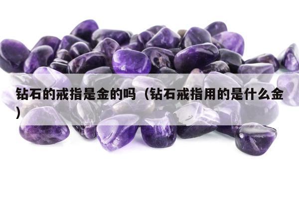 钻石的戒指是金的吗（钻石戒指用的是什么金）