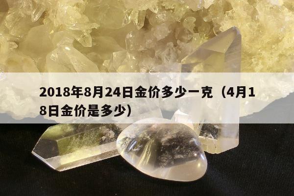 018年8月24日金价多少一克（4月18日金价是多少）"