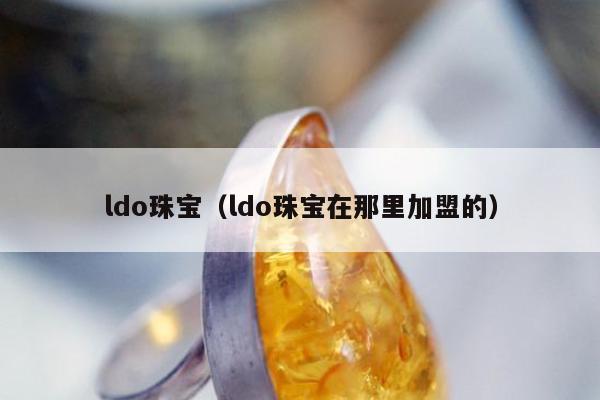 ldo珠宝（ldo珠宝在那里加盟的）