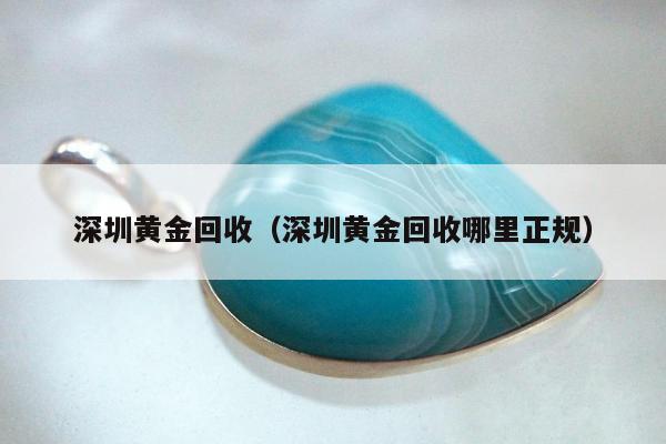 深圳黄金回收（深圳黄金回收哪里正规）