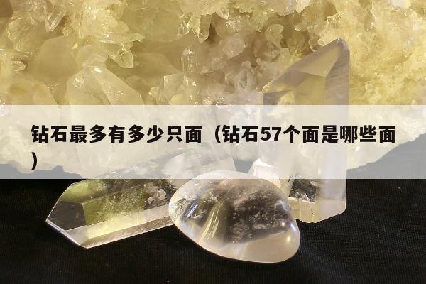 钻石最多有多少只面（钻石57个面是哪些面）