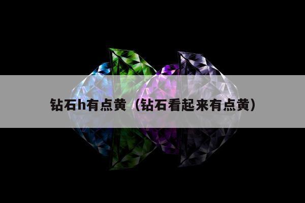 钻石h有点黄（钻石看起来有点黄）