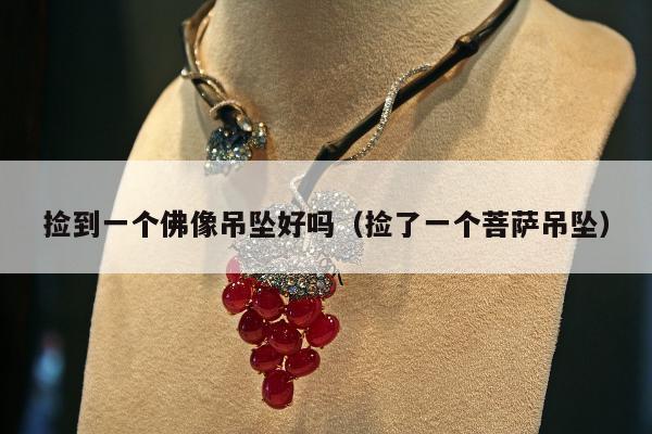 捡到一个佛像吊坠好吗（捡了一个菩萨吊坠）