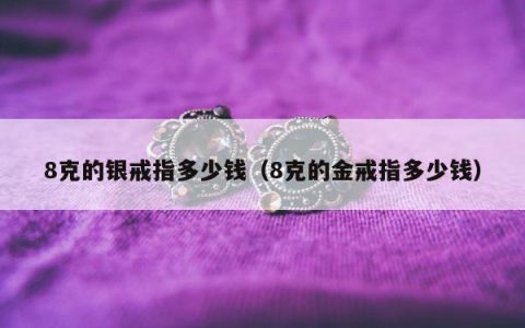 8克的银戒指多少钱（8克的金戒指多少钱）