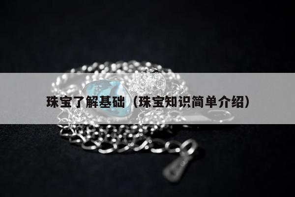 珠宝了解基础（珠宝知识简单介绍）