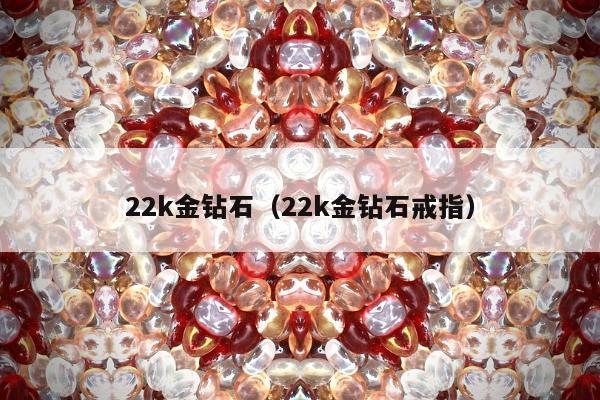 2k金钻石（22k金钻石戒指）"