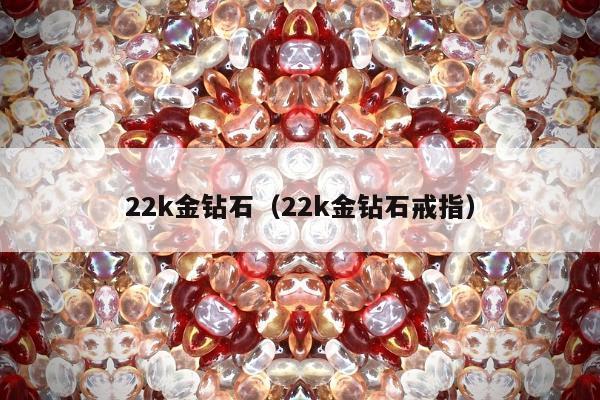 2k金钻石（22k金钻石戒指）"