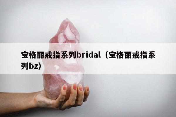 宝格丽戒指系列bridal（宝格丽戒指系列bz）