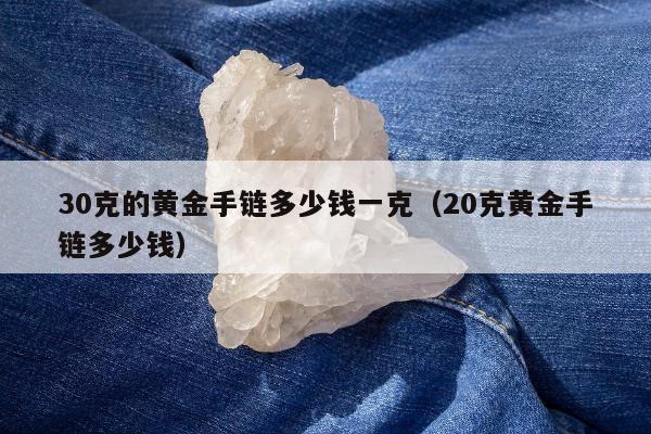 0克的黄金手链多少钱一克（20克黄金手链多少钱）"