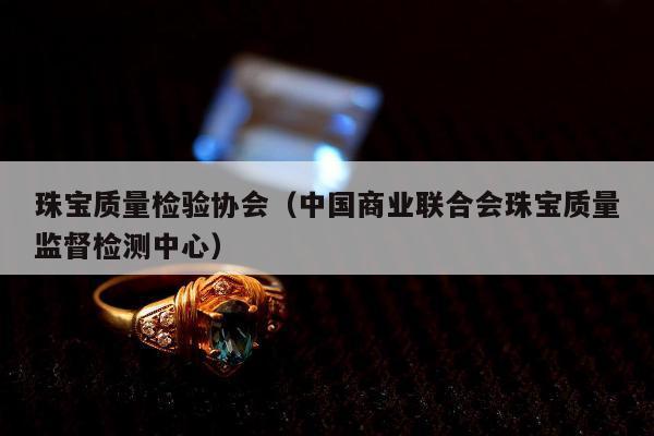 珠宝质量检验协会（中国商业联合会珠宝质量监督检测中心）