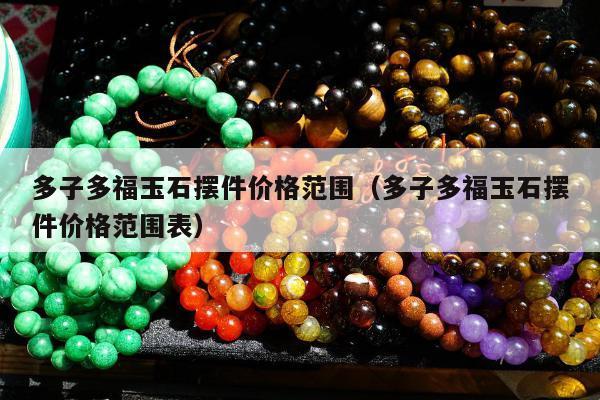 多子多福玉石摆件价格范围（多子多福玉石摆件价格范围表）