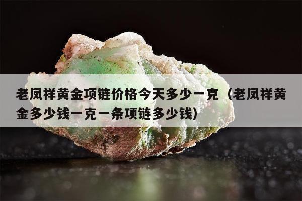 老凤祥黄金项链价格今天多少一克（老凤祥黄金多少钱一克一条项链多少钱）