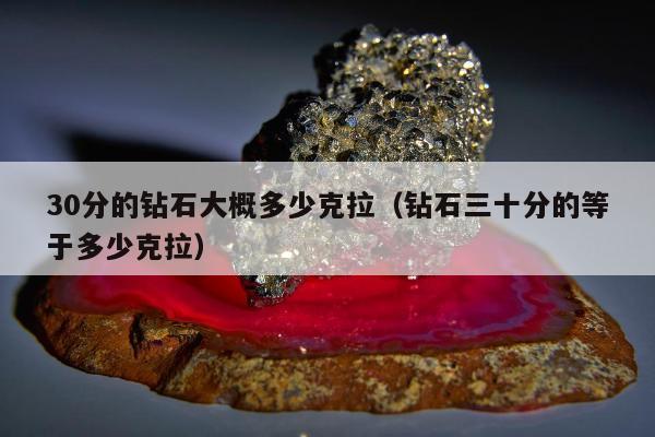 0分的钻石大概多少克拉（钻石三十分的等于多少克拉）"