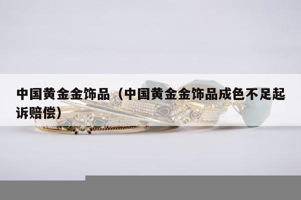 中国黄金金饰品（中国黄金金饰品成色不足起诉赔偿）