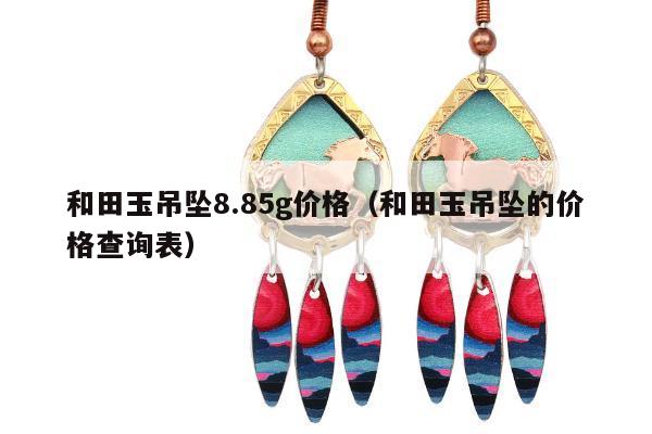 和田玉吊坠8.85g价格（和田玉吊坠的价格查询表）