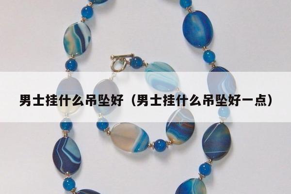 男士挂什么吊坠好（男士挂什么吊坠好一点）