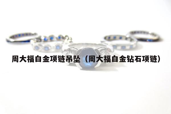 周大福白金项链吊坠（周大福白金钻石项链）