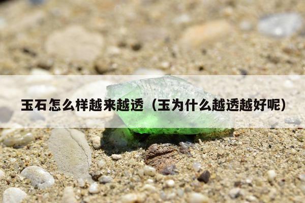 玉石怎么样越来越透（玉为什么越透越好呢）