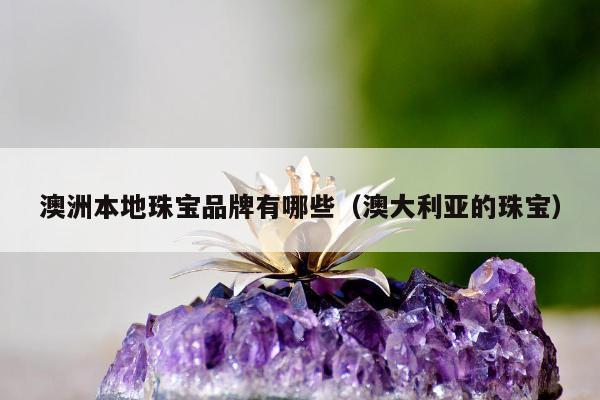 澳洲本地珠宝品牌有哪些（澳大利亚的珠宝）