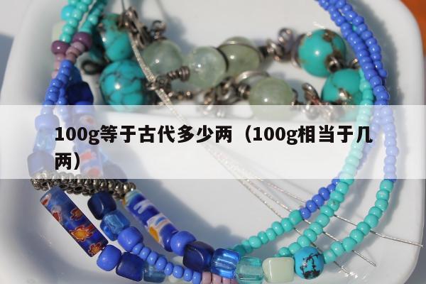 00g等于古代多少两（100g相当于几两）"