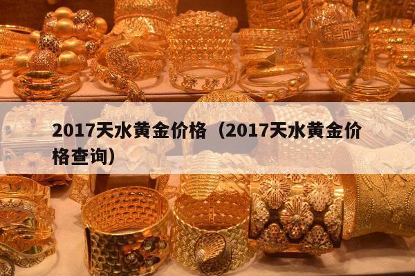 017天水黄金价格（2017天水黄金价格查询）"