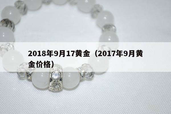 018年9月17黄金（2017年9月黄金价格）"