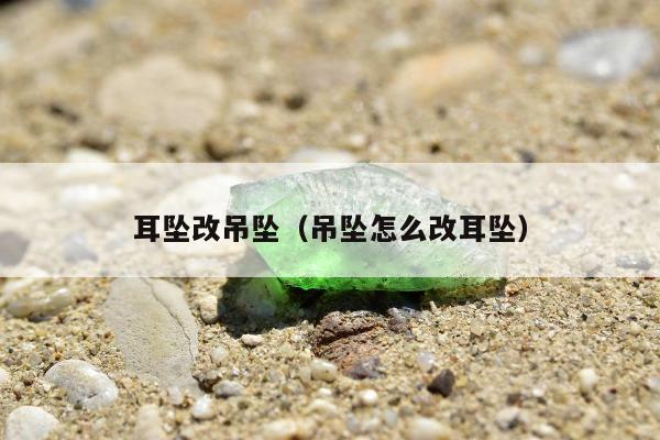 耳坠改吊坠（吊坠怎么改耳坠）