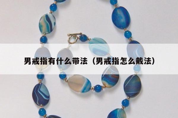 男戒指有什么带法（男戒指怎么戴法）