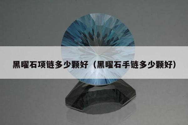 黑曜石项链多少颗好（黑曜石手链多少颗好）