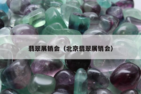 翡翠展销会（北京翡翠展销会）