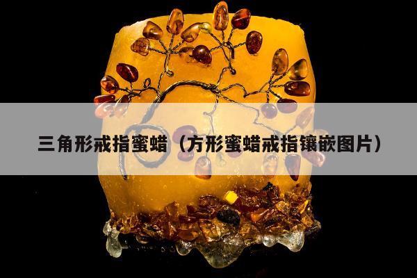 三角形戒指蜜蜡（方形蜜蜡戒指镶嵌图片）