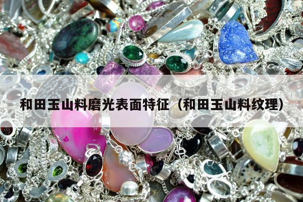 和田玉山料磨光表面特征（和田玉山料纹理）