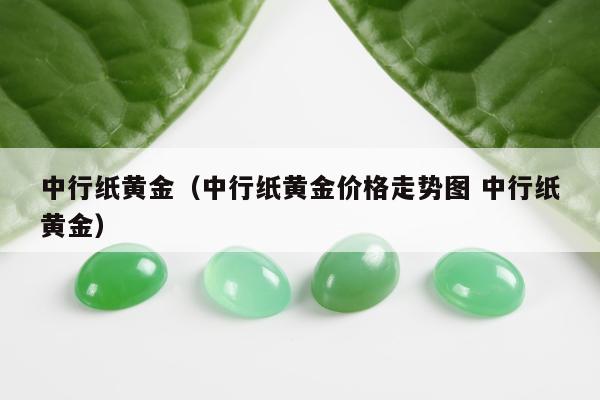 中行纸黄金（中行纸黄金价格走势图 中行纸黄金）