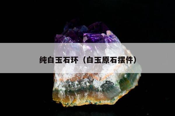 纯白玉石环（白玉原石摆件）