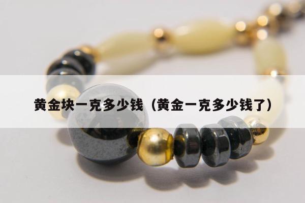 黄金块一克多少钱（黄金一克多少钱了）