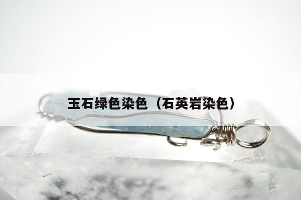 玉石绿色染色（石英岩染色）