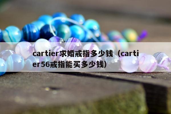 cartier求婚戒指多少钱（cartier56戒指能买多少钱）